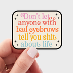 Don't Let Anyone with Bad Eyebrows Tell You Shit Sticker